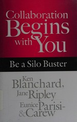 Collaboration begins with you : be a silo buster / Ken Blanchard, Jane Ripley, Eunice Parisi-Carew.