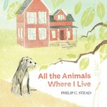 All the animals where I live / Philip C. Stead.