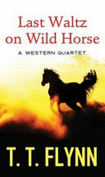 Last waltz on wild horse : a western quartet / T. T. Flynn.