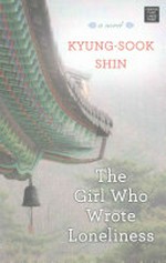 The girl who wrote loneliness / Kyung-Sook Shin ; translated from the Korean by Ha-yun Jung.