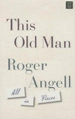 This old man : all in pieces / Roger Angell.