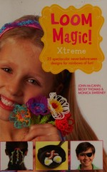 Loom magic Xtreme! : 25 spectacular, never-before-seen designs for rainbows of fun / John McCann, Becky Thomas and Monica Sweeney.