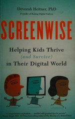 Screenwise : helping kids thrive (and survive) in their digital world / Devorah Heitner, PhD.