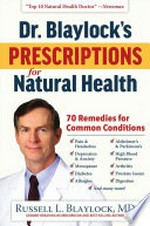 Dr. Blaylock's prescriptions for natural health / Russell L. Blaylock, MD.