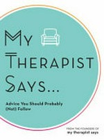 My Therapist Says ... : advice you should probably (not) follow / from the founders of My Therapist Says.