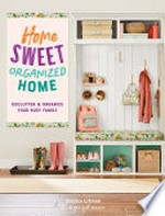 Home sweet organized home : declutter & organize your busy family / Jessica Litman.