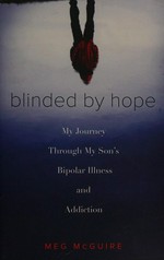 Blinded by hope : my journey through my son's bipolar illness and addiction / Meg McGuire.