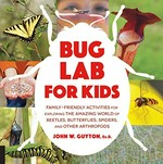 Bug lab for kids : family-friendly activities for exploring the amazing world of beetles, butterflies, spiders, and other arthropods / John W. Guyton, Ed.D.