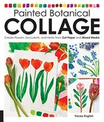Painted botanical collage : create flowers, succulents, and herbs from cut paper and mixed media / Tracey English.