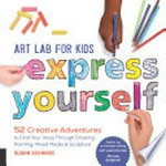 Art lab for kids : express yourself : 52 creative adventures to find your voice through drawing, painting, mixed media, & sculpture / Susan Schwake.