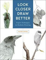 Look closer, draw better : expert techniques for realistic drawing / Kateri Ewing.