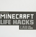 Unofficial Minecraft life hacks lab for kids : how to stay sharp, have fun, avoid bullies, and be the creative ruler of your universe / Adam Clarke and Victoria Bennett.