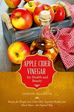 Apple cider vinegar for health and beauty : recipes for weight loss, clear skin, superior health, and much more--the natural way / Simone McGrath.