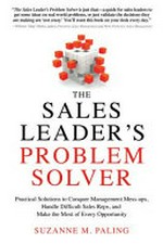 The sales leader's problem solver : practical solutions to conquer management mess-ups, handle difficult sales reps, and make the most of every opportunity / Suzanne M. Paling.