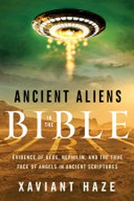 Ancient aliens in the Bible : evidence of UFOs, Nephilim, and the true face of angels in ancient scriptures / Xaviant Haze.