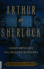 Arthur & Sherlock : Conan Doyle and the creation of Holmes / Michael Sims.