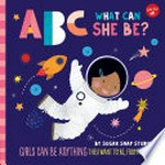 ABC what can she be? : girls can be anything they want to be, from A to Z / by Sugar Snap Studio.