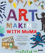 Art making with MoMA : 20 activities for kids inspired by artists at the Museum of Modern Art / Elizabeth Margulies and Cari Frisch.