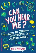 Can you hear me? : how to connect with people in a virtual world / Nick Morgan.