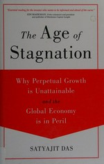 The age of stagnation : why perpetual growth is unattainable and the global economy is in peril / Satyajit Das.