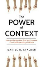 The power of context : how to manage our bias and improve our understanding of others / Daniel R. Stalder.