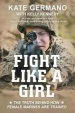 Fight like a girl : the truth behind how female Marines are trained / Kate Germano ; with Kelly Kennedy.