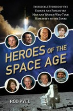 Heroes of the space age : incredible stories of the famous and forgotten men and women who took humanity to the stars / Rod Pyle.