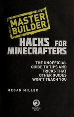 Hacks for Minecrafters : the unofficial guide to tips and tricks that other guides won't teach you / Megan Miller.