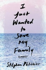 I just wanted to save my family : a memoir / Stéphan Pélissier with Cécile-Agnès Champart ; translated from the French by Adriana Hunter.