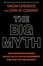The big myth : how American business taught us to loathe government and love the free market / Naomi Oreskes, Eric M. Conway.