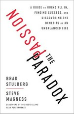 The passion paradox : a guide to going all in, finding success, and discovering the benefits of an unbalanced life / Brad Stulberg and Steve Magness.