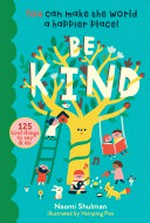 Be kind, kindness counts : 125 kind things to say & do : you can make the world a happier place! / Naomi Shulman ; illustrated by Hsinping Pan.