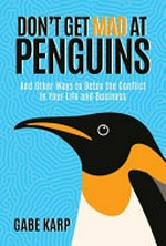 Don't get mad at penguins : and other ways to detox the conflict in your life and business / Gabe Karp.