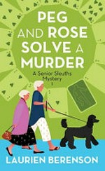 Peg and Rose solve a murder / Laurien Berenson.