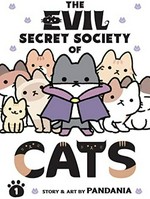 The evil secret society of cats. story & art by Pandania ; translation, Alethea & Athena Nibley ; lettering, Bambi Eloriaga-Amago, Roland Amago. 1 /