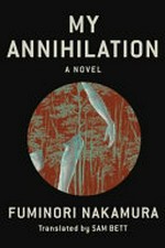 My annihilation / Fuminori Nakamura ; translated from the Japanese by Sam Bett.
