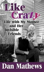 Like crazy : life with my mother and her invisible friends / Dan Mathews.