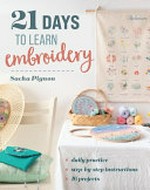 21 days to learn embroidery : daily practice, step-by-step instructions, 16 projects / Sacha Pignon ; [English translation, Kristy Darling Finder].