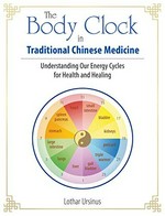 The body clock in traditional Chinese medicine : understanding our energy cycles for health and healing / Lothar Ursinus.