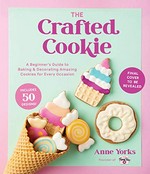 The crafted cookie : a beginner's guide to baking & decorating cookies for every occasion / Anne Yorks.