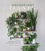 Houseplant oasis : a guide to caring for your plants + styling them in your home / Melissa Lo.