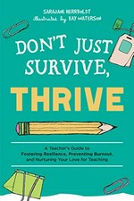 Don't just survive, thrive : a teacher's guide to fostering resilience, preventing burnout, and nurturing your love for teaching / SaraJane Herrboldt ; illustrated by Kay Waterson.