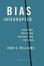Bias interrupted : creating inclusion for real and for good / Joan C. Williams.