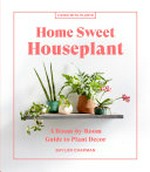Home sweet houseplant : a room-by-room guide to plant decor / Baylor Chapman ; photographs by Aubrie Pick.