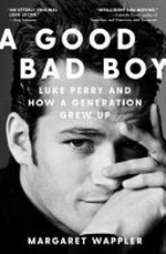 A good bad boy : Luke Perry and how a generation grew up / Margaret Wappler.