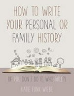 How to write your personal or family history : (if you don't do it, who will?) / Katie Funk Wiebe ; foreword by Joanna Wiebe.