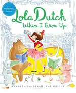 Lola Dutch when I grow up / Kenneth and Sarah Jane Wright.