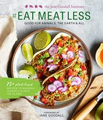 #Eat meat less : good for animals, the Earth & all : 75+ plant-based recipes to nourish yourself & help the planet / The Jane Goodall Institute ; foreword by Dr. Jane Goodall, DBE ; recipes by Robin Asbell ; photographer: Erin Scott.