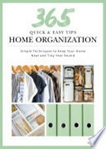 365 quick & easy tips. Home organization : simple techniques to keep your home neat and tidy year round.