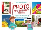 Photo adventures for kids : solving the mysteries of taking great photos / Anne-Laure Jacquart ; illustrations by Thomas Tessier ; translation: Marie Deer.